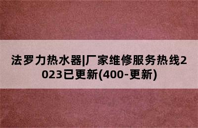 法罗力热水器|厂家维修服务热线2023已更新(400-更新)